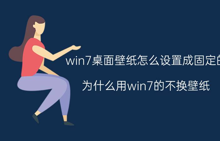 win7桌面壁纸怎么设置成固定的 为什么用win7的不换壁纸？